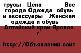 трусы › Цена ­ 53-55 - Все города Одежда, обувь и аксессуары » Женская одежда и обувь   . Алтайский край,Яровое г.